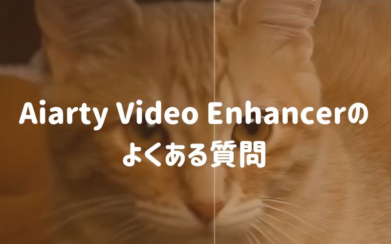 Aiarty Video Enhancerのよくある質問