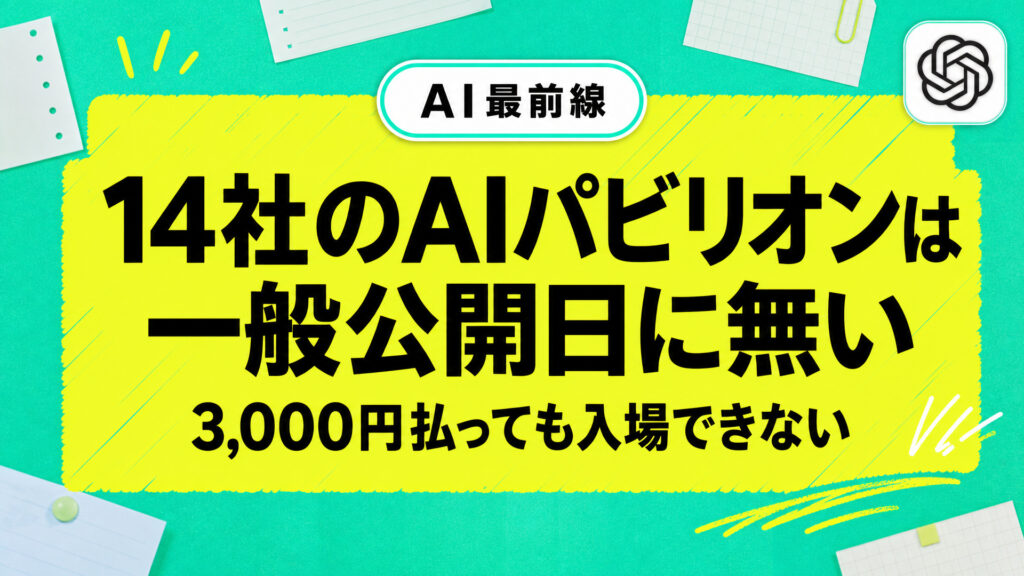 14社のAIパビリオンは一般公開日に無い。3,000円払っても入場できない