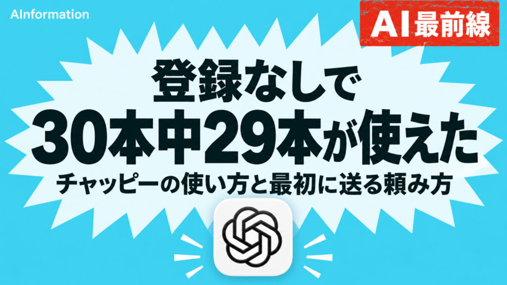 水色の地にギザギザの吹き出しがあり、「登録なしで30本中29本が使えた」と黒い大きな文字、その下に「チャッピーの使い方と最初に送る頼み方」と書かれたアイキャッチ。下にChatGPTのアイコン、右上に赤い札のAI最前線、左上にAInformationの文字