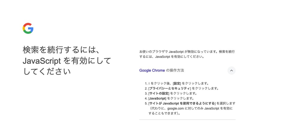 Googleの画面。左に「検索を続行するには、JavaScriptを有効にしてしてください」と大きく書かれ、右に「お使いのブラウザでJavaScriptが無効になっています」という説明と、Chromeで有効にする5つの手順が並んでいる