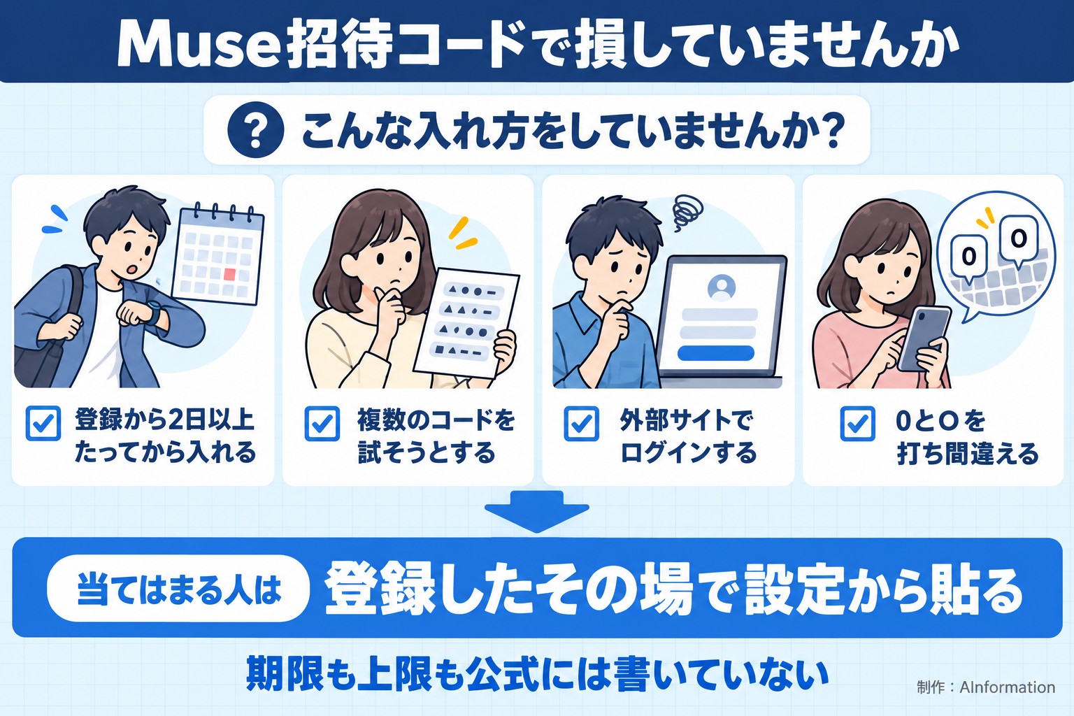 Muse招待コードで損していませんか。こんな入れ方をしていませんか？。登録から2日以上たってから入れる。複数のコードを試そうとする。外部サイトでログインする。0とOを打ち間違える。当てはまる人は。登録したその場で設定から貼る。期限も上限も公式には書いていない。AInformation編集部が作ったイラスト図解（「こんなことしていませんか」のチェック場面）