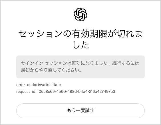 ChatGPTのログインで認証コードの画面のときにCookieを消して続行すると出た画面。見出しは「セッションの有効期限が切れました」、灰色の箱に「サインイン セッションは無効になりました。続行するには最初からやり直してください。」、下に error_code: invalid_state と「もう一度試す」のボタン
