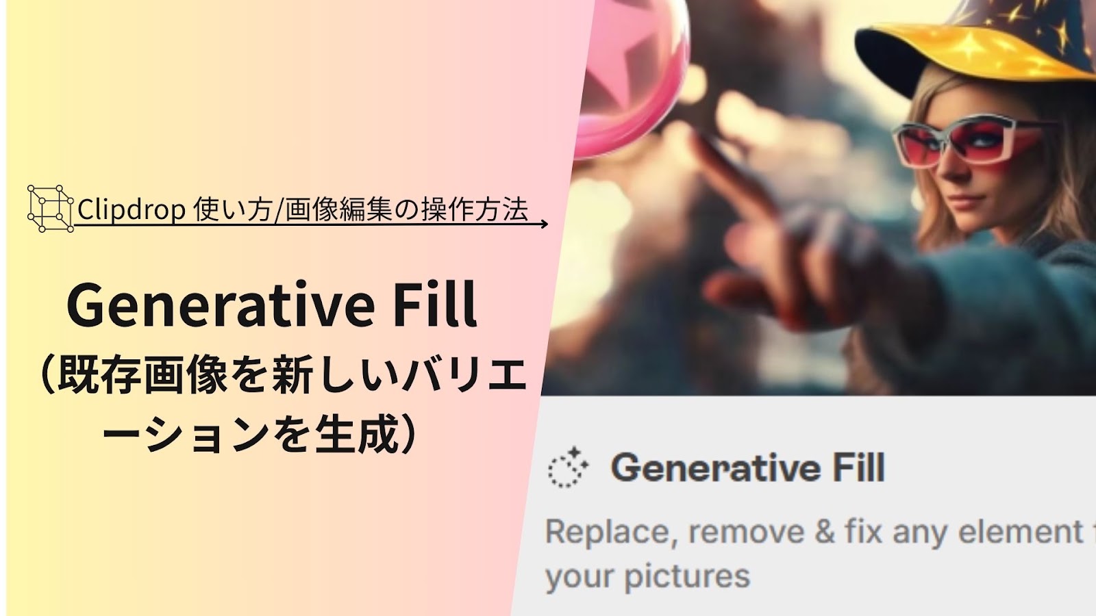 「Generative Fill（既存画像を新しいバリエーションを生成）」の文字が帽子とサングラスの女性の画像の横に入った、Clipdropの使い方の見出し画像
