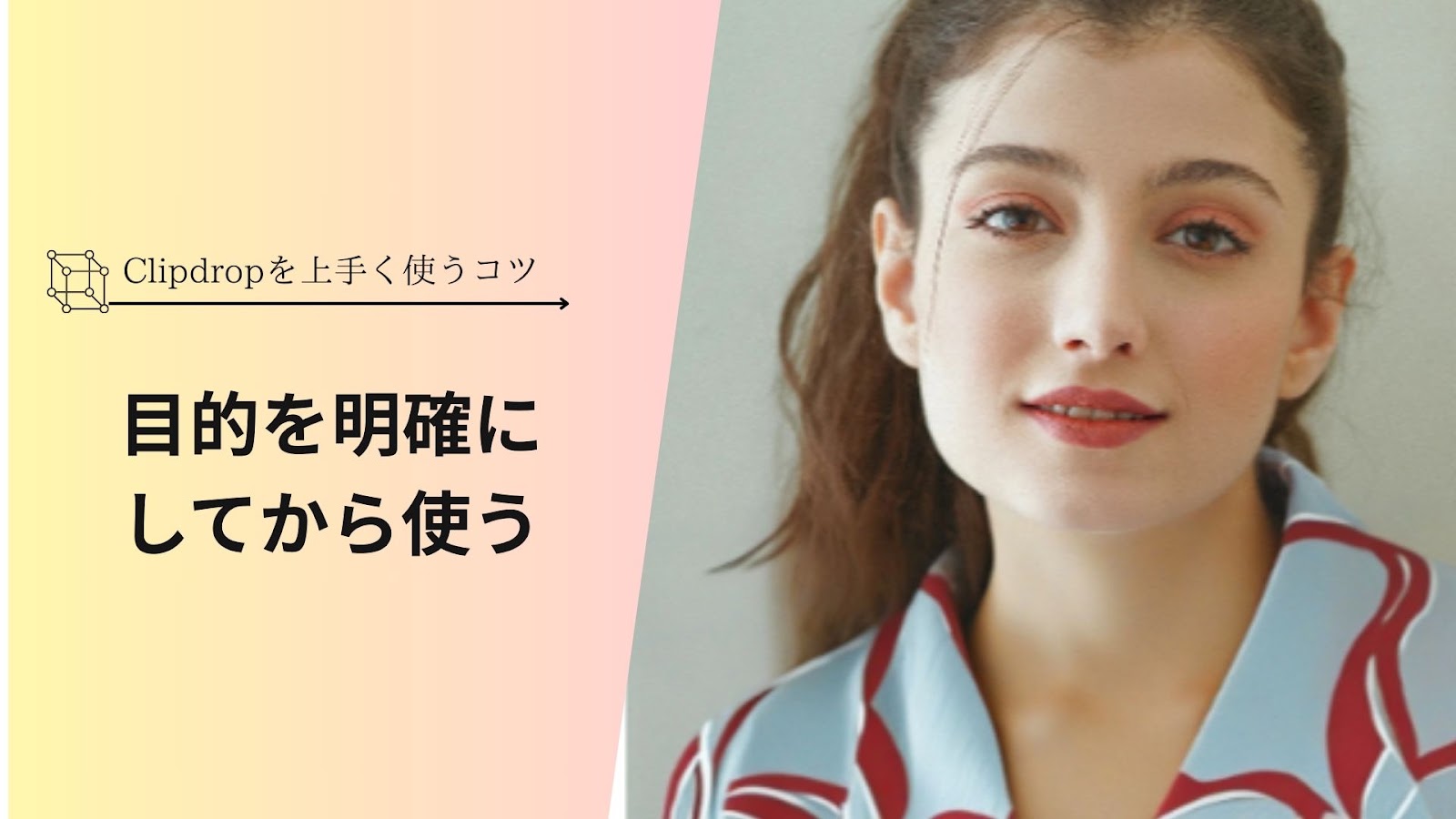 「Clipdropを上手く使うコツ」の下に「目的を明確にしてから使う」と入れ、右に女性の顔写真を並べた見出し画像