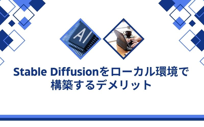 「Stable Diffusionをローカル環境で構築するデメリット」の文字が、AIのチップとパソコンを使う手元の写真の下に入った見出し画像